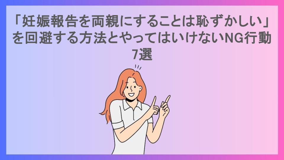 「妊娠報告を両親にすることは恥ずかしい」を回避する方法とやってはいけないNG行動7選